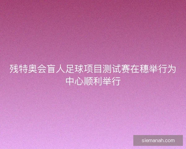 残特奥会盲人足球项目测试赛在穗举行为中心顺利举行