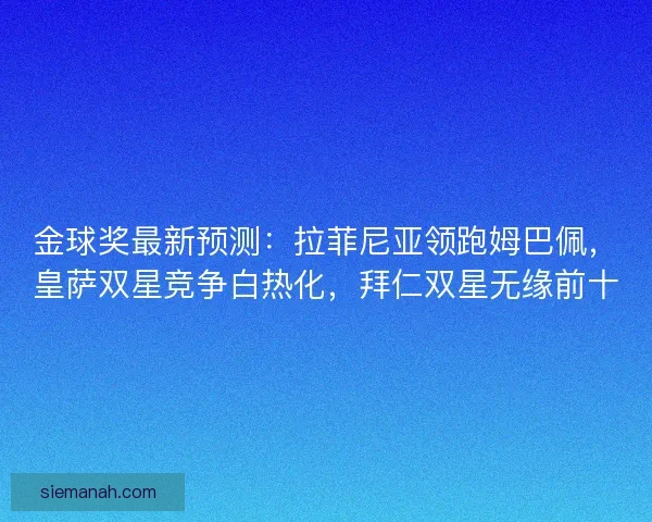 金球奖最新预测：拉菲尼亚领跑姆巴佩，皇萨双星竞争白热化，拜仁双星无缘前十