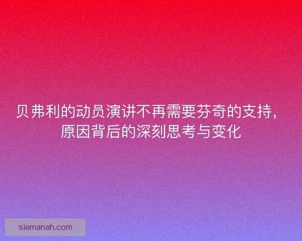贝弗利的动员演讲不再需要芬奇的支持，原因背后的深刻思考与变化
