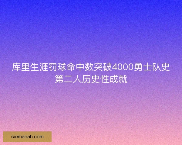 库里生涯罚球命中数突破4000勇士队史第二人历史性成就